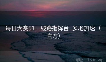 每日大赛51 _ 线路指挥台_多地加速（官方）
