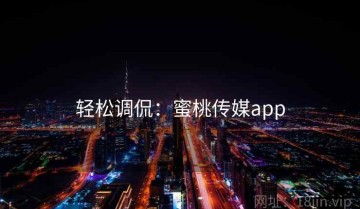 轻松调侃：蜜桃传媒app