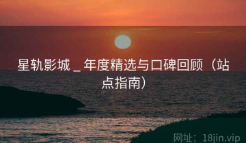 星轨影城 _ 年度精选与口碑回顾（站点指南）
