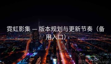 霓虹影集 — 版本规划与更新节奏（备用入口）