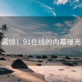 震惊！91在线的内幕曝光