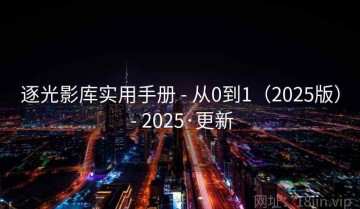 逐光影库实用手册 - 从0到1（2025版） - 2025·更新