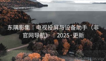 东隅影集｜电视投屏与设备助手（非官网导航）｜2025·更新