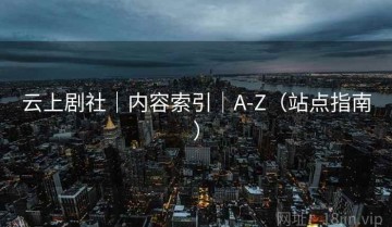 云上剧社｜内容索引｜A-Z（站点指南）