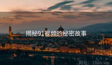 揭秘91视频的秘密故事