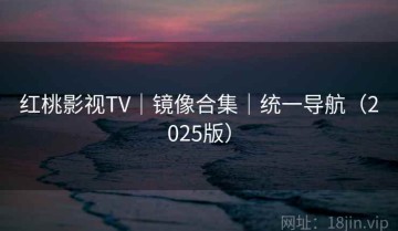 红桃影视TV｜镜像合集｜统一导航（2025版）