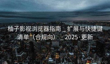 柚子影视浏览器指南 _ 扩展与快捷键清单（合规向） _ 2025·更新