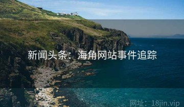 新闻头条：海角网站事件追踪