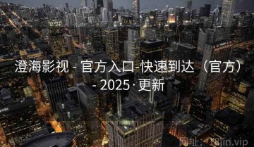澄海影视 - 官方入口-快速到达（官方） - 2025·更新