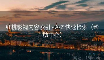 红桃影视内容索引 - A-Z 快速检索（帮助中心）