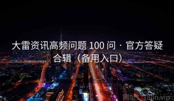 大雷资讯高频问题 100 问 · 官方答疑合辑（备用入口）