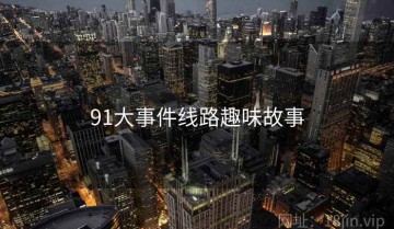 91大事件线路趣味故事