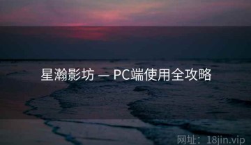 星瀚影坊 — PC端使用全攻略