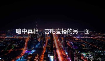 暗中真相：杏吧直播的另一面