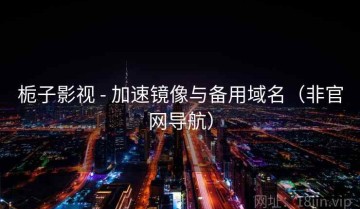 栀子影视 - 加速镜像与备用域名（非官网导航）