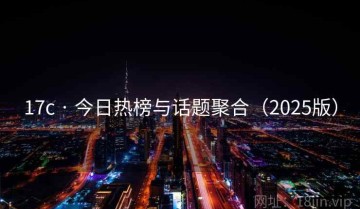 17c · 今日热榜与话题聚合（2025版）