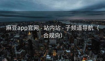 麻豆app官网 - 站内站 - 子频道导航（合规向）