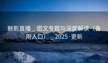 魅影直播 _ 图文专题与深度解读（备用入口） _ 2025·更新