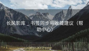 长风影库 _ 书签同步与收藏建议（帮助中心）