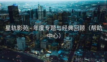 星轨影苑 - 年度专题与经典回顾（帮助中心）