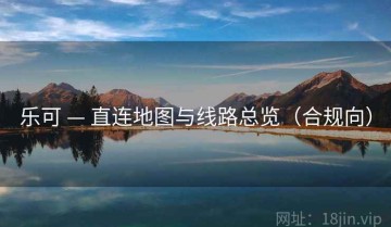 乐可 — 直连地图与线路总览（合规向）