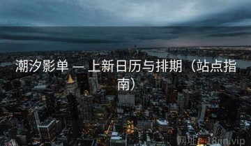 潮汐影单 — 上新日历与排期（站点指南）