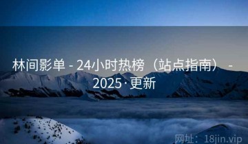 林间影单 - 24小时热榜（站点指南） - 2025·更新