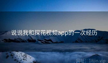 说说我和探花视频app的一次经历