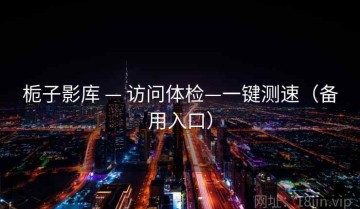 栀子影库 — 访问体检—一键测速（备用入口）