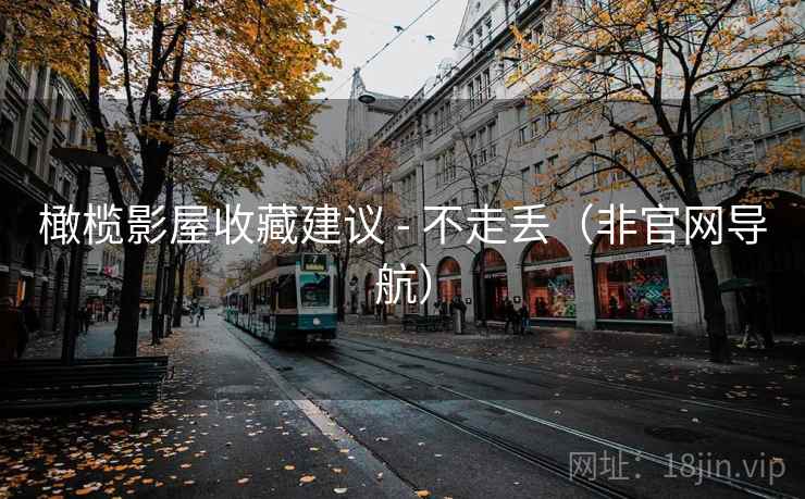 橄榄影屋收藏建议 - 不走丢（非官网导航）