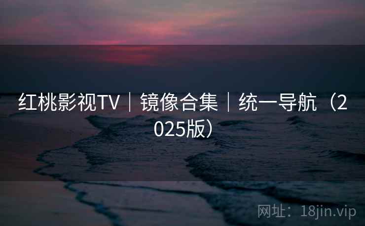 红桃影视TV|镜像合集|统一导航(2025版) 红桃影视TV|镜像合集|统一导航(2025版)