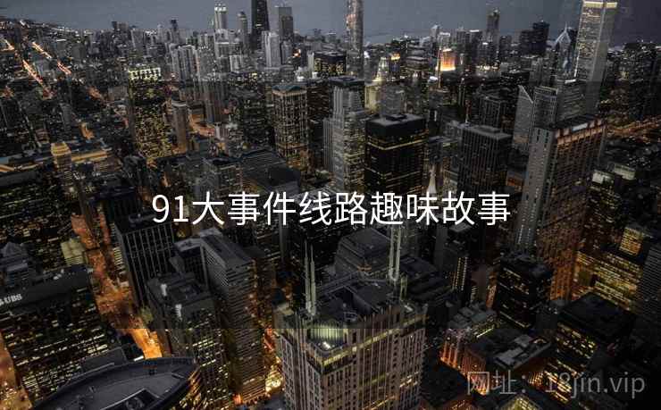 91大事件线路趣味故事 91大事件线路趣味故事