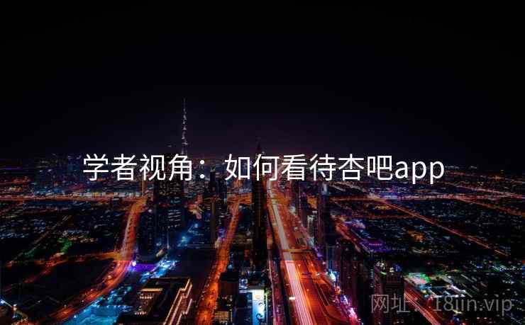 学者视角:如何看待杏吧app 学者视角:如何看待杏吧app