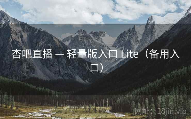 杏吧直播 — 轻量版入口 Lite（备用入口）