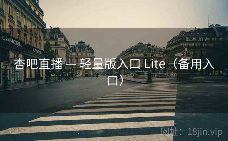 杏吧直播 — 轻量版入口 Lite（备用入口）