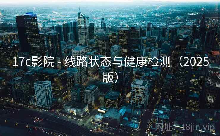 17c影院 - 线路状态与健康检测（2025版）