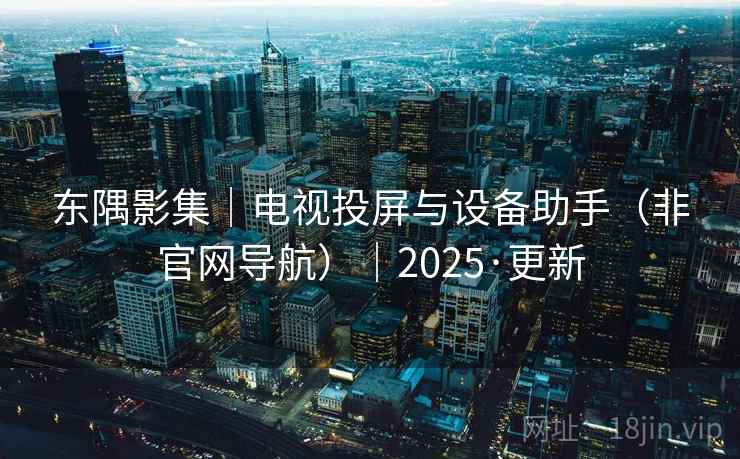 东隅影集｜电视投屏与设备助手（非官网导航）｜2025·更新