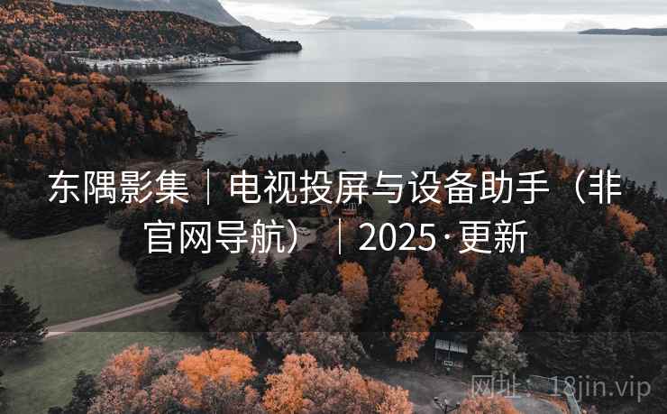 东隅影集｜电视投屏与设备助手（非官网导航）｜2025·更新
