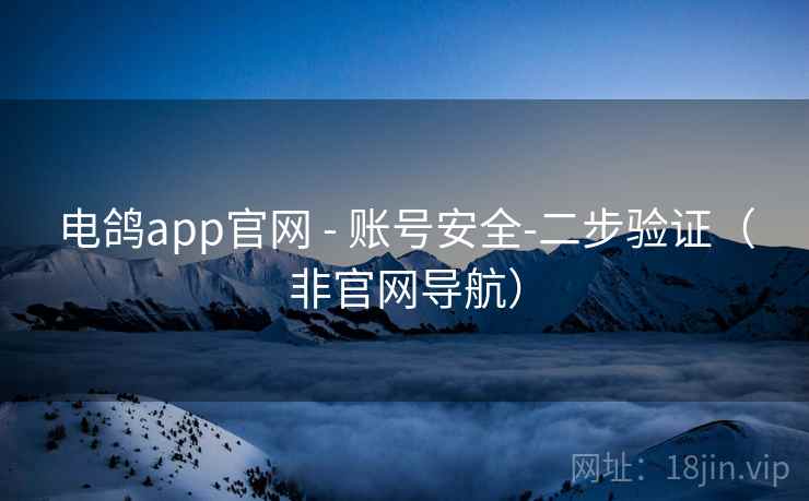 电鸽app官网 - 账号安全-二步验证（非官网导航）
