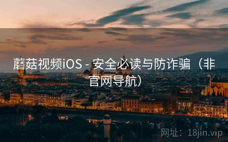 蘑菇视频iOS - 安全必读与防诈骗(非官网导航) 蘑菇视频iOS - 安全必读与防诈骗(非官网导航)