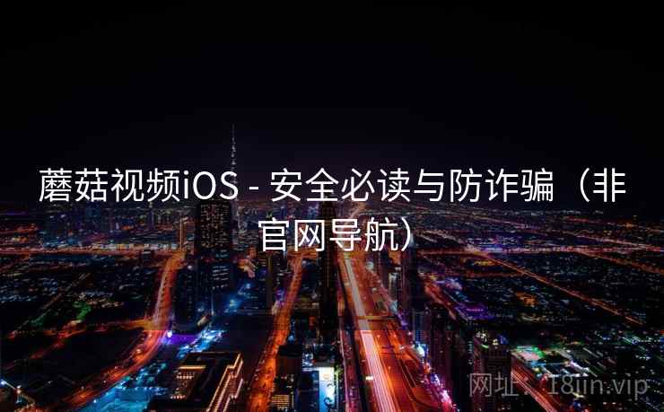蘑菇视频iOS - 安全必读与防诈骗(非官网导航) 蘑菇视频iOS - 安全必读与防诈骗(非官网导航)