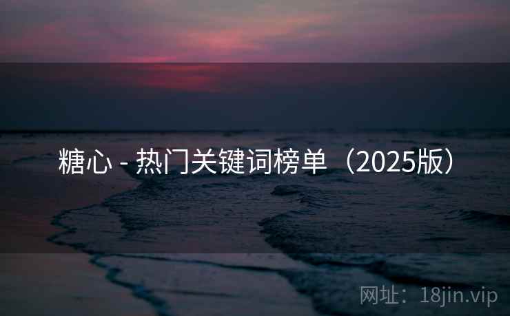 糖心 - 热门关键词榜单(2025版) 糖心 - 热门关键词榜单(2025版)