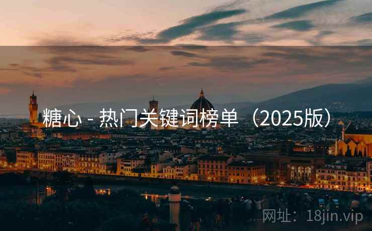 糖心 - 热门关键词榜单(2025版) 糖心 - 热门关键词榜单(2025版)