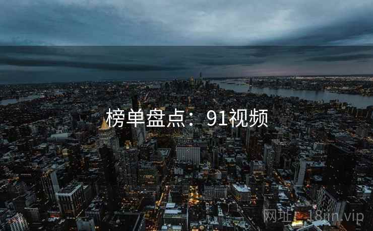 榜单盘点:91视频 榜单盘点:91视频