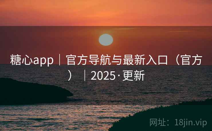 糖心app｜官方导航与最新入口（官方）｜2025·更新