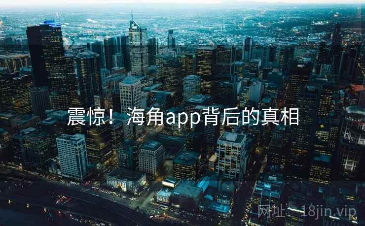 震惊！海角app背后的真相
