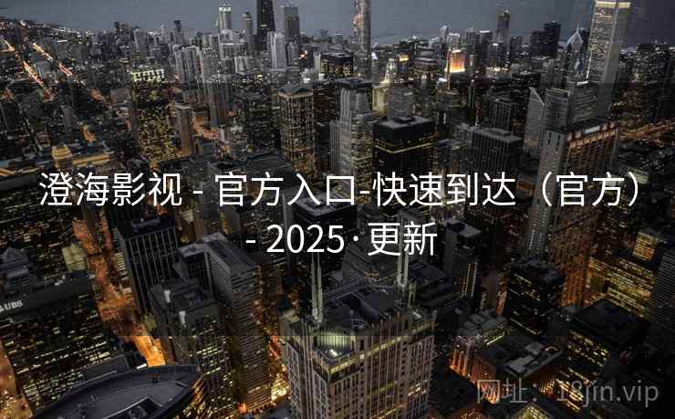 澄海影视 - 官方入口-快速到达(官方) - 2025·更新 澄海影视 - 官方入口-快速到达(官方) - 2025·更新