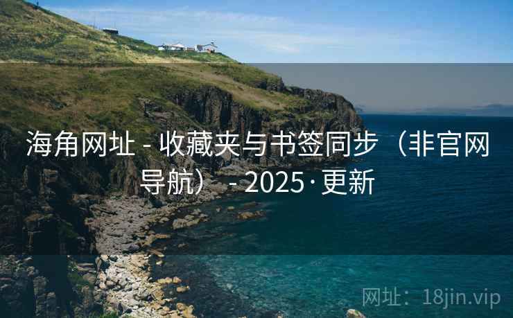 海角网址 - 收藏夹与书签同步（非官网导航） - 2025·更新
