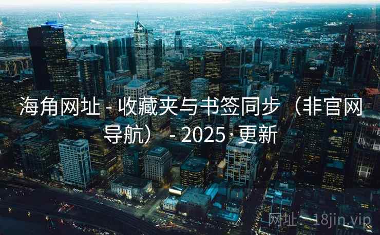 海角网址 - 收藏夹与书签同步（非官网导航） - 2025·更新