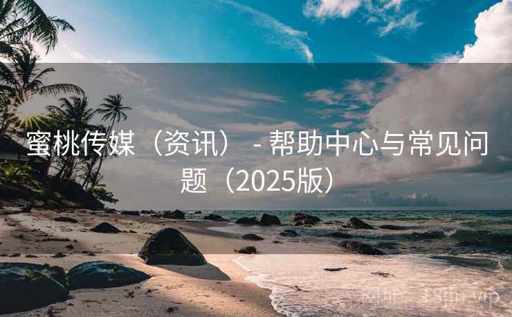 蜜桃传媒(资讯) - 帮助中心与常见问题(2025版) 蜜桃传媒(资讯) - 帮助中心与常见问题(2025版)